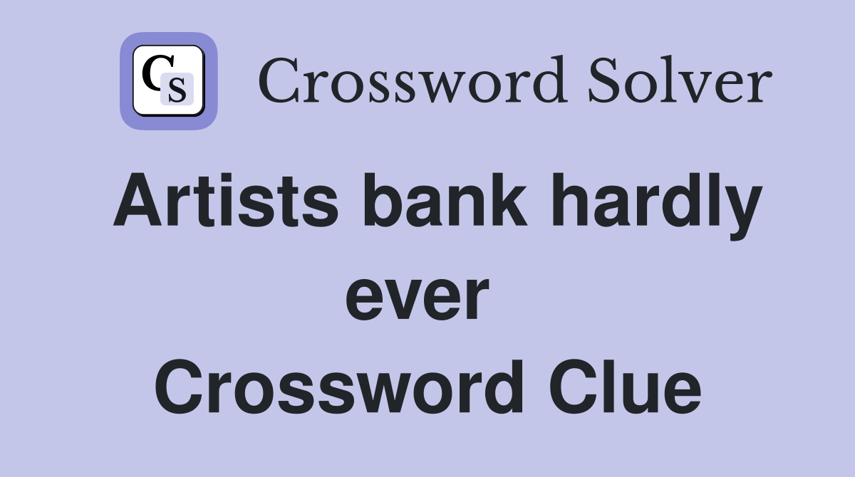 Artists bank hardly ever  Crossword Clue