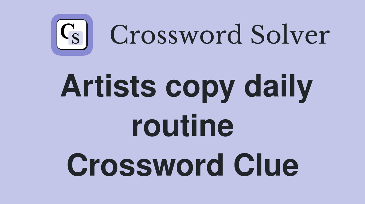 Artists copy daily routine Crossword Clue