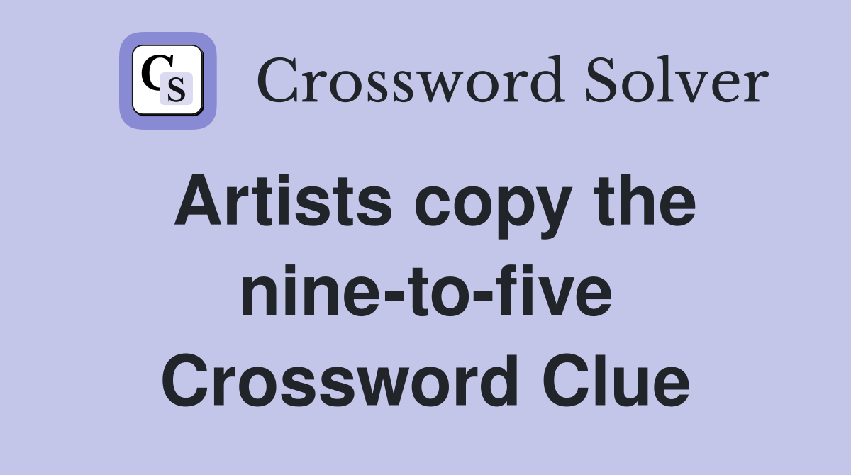 Artists copy the nine-to-five Crossword Clue