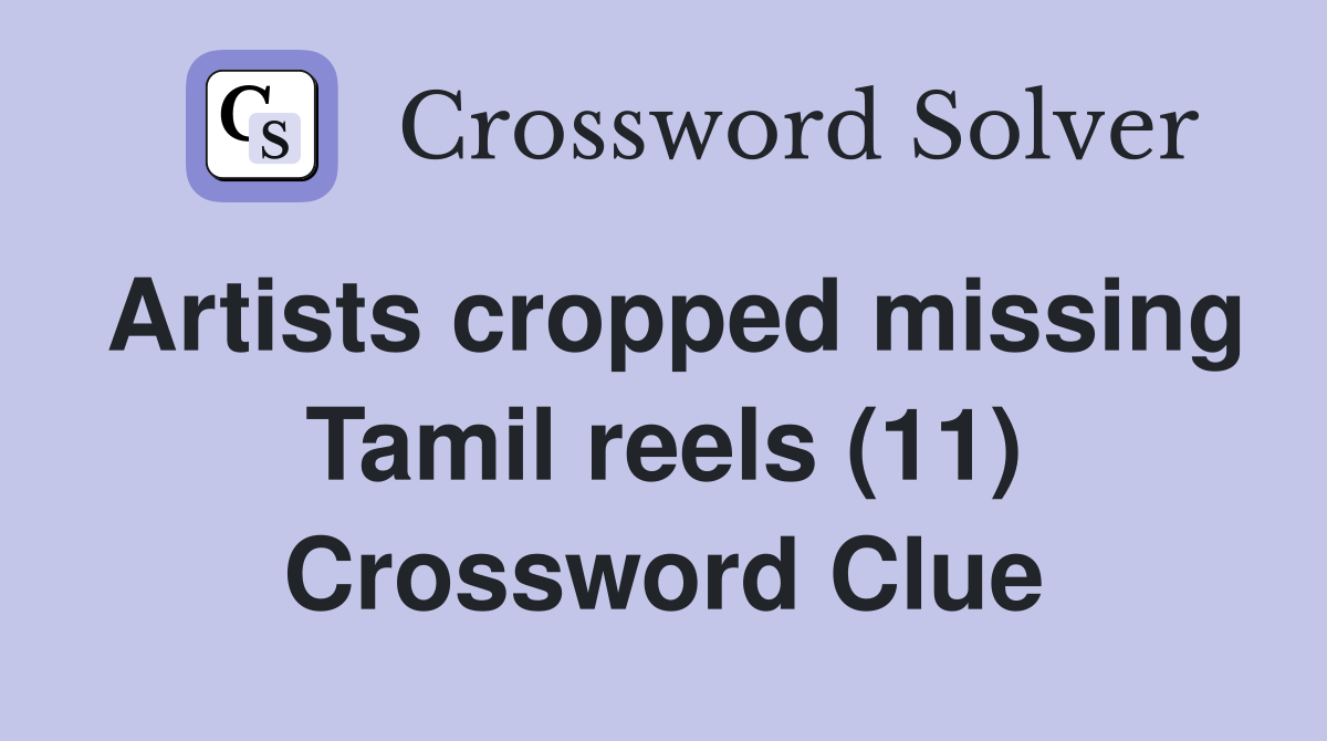 Artists cropped missing Tamil reels (11) Crossword Clue