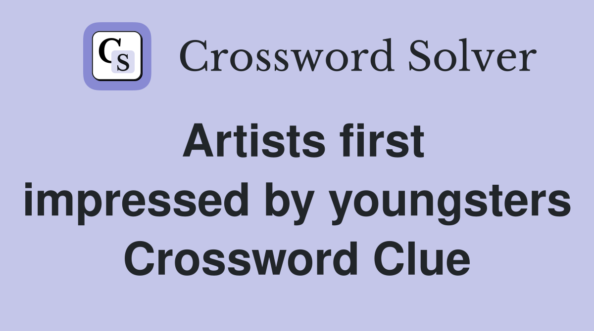 Artists first impressed by youngsters Crossword Clue