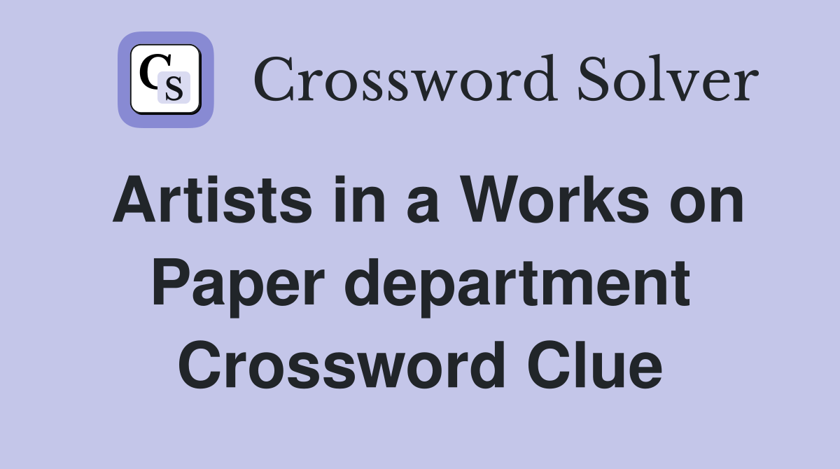 Artists in a Works on Paper department Crossword Clue