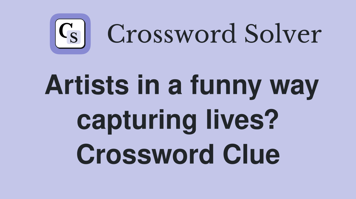 Artists in a funny way capturing lives? Crossword Clue