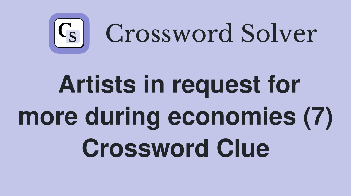 Artists in request for more during economies (7) Crossword Clue