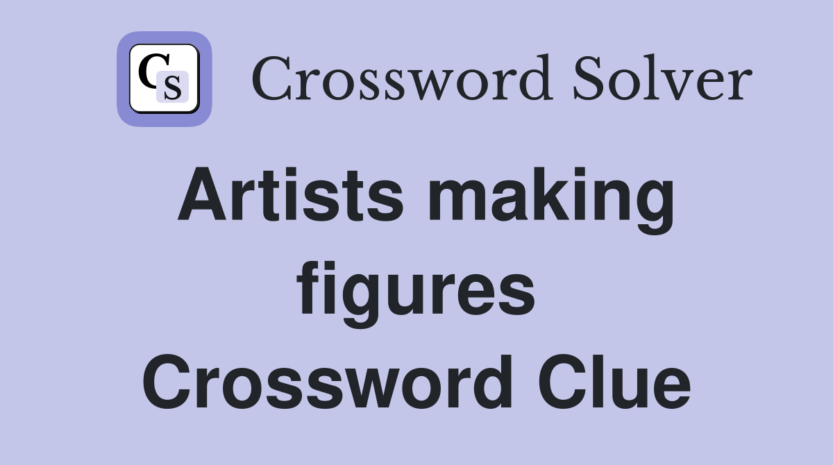 Artists making figures Crossword Clue