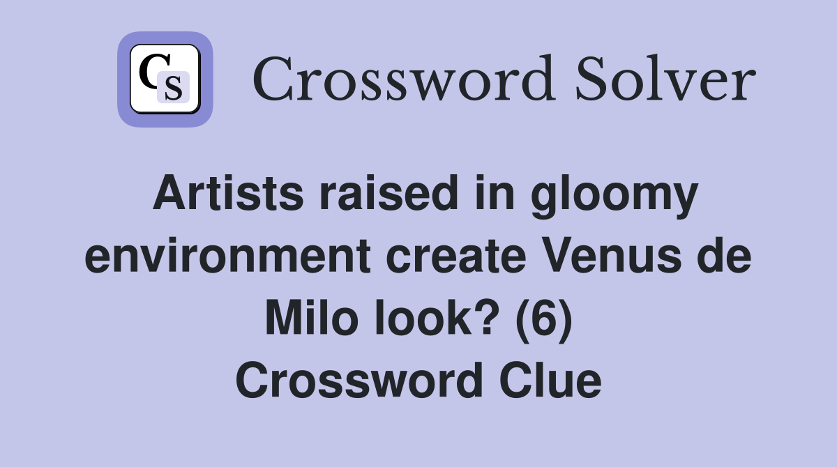 Artists raised in gloomy environment create Venus de Milo look? (6) Crossword Clue