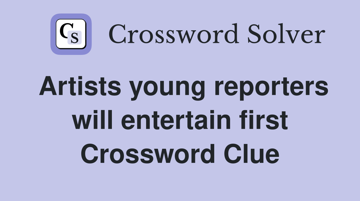 Artists young reporters will entertain first Crossword Clue
