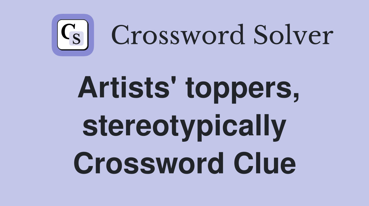 Artists #39 toppers stereotypically Crossword Clue Answers Crossword