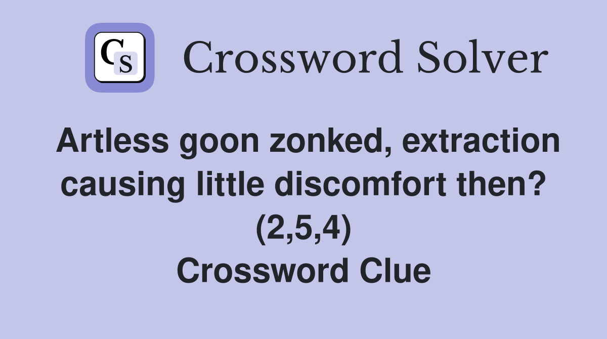 Artless goon zonked, extraction causing little discomfort then? (2,5,4) Crossword Clue