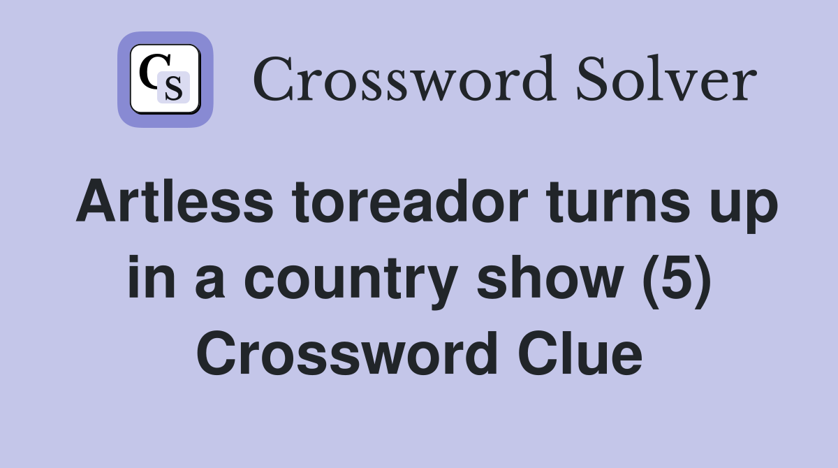 Artless toreador turns up in a country show (5) Crossword Clue