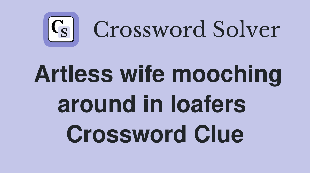 Artless wife mooching around in loafers  Crossword Clue
