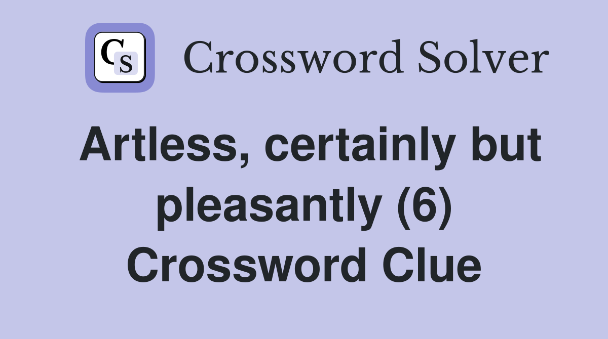 Artless, certainly but pleasantly (6) Crossword Clue