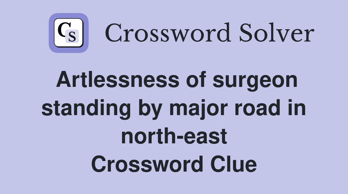 Artlessness of surgeon standing by major road in north-east Crossword Clue