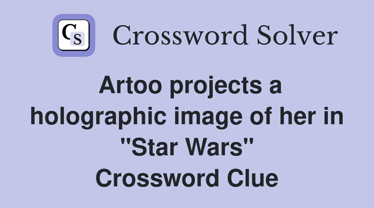 Artoo projects a holographic image of her in "Star Wars" Crossword Clue