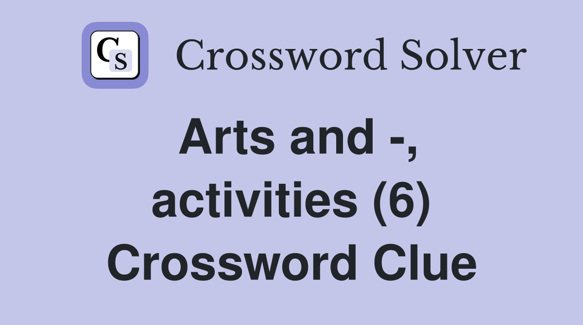 Arts and -, activities (6) Crossword Clue
