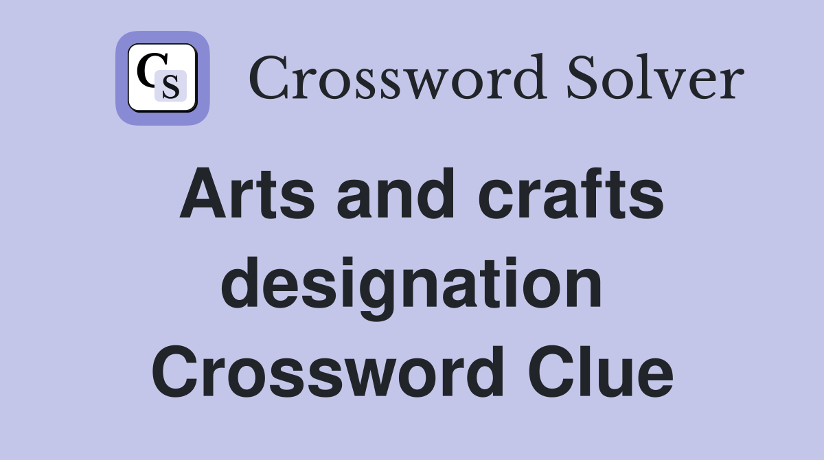 Arts and crafts designation Crossword Clue