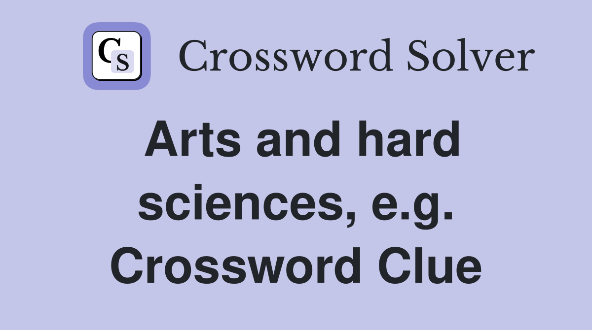 Arts and hard sciences, e.g. Crossword Clue
