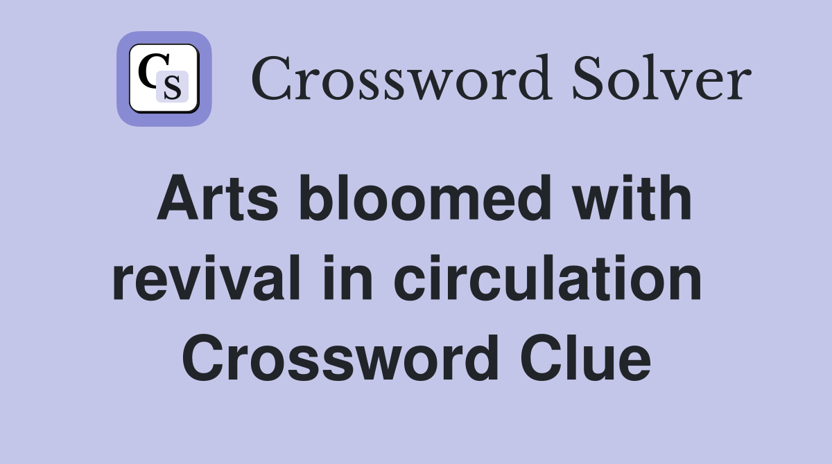 Arts bloomed with revival in circulation  Crossword Clue