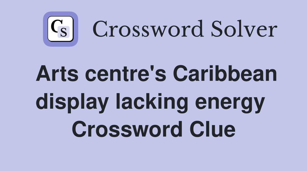 Arts centre's Caribbean display lacking energy  Crossword Clue