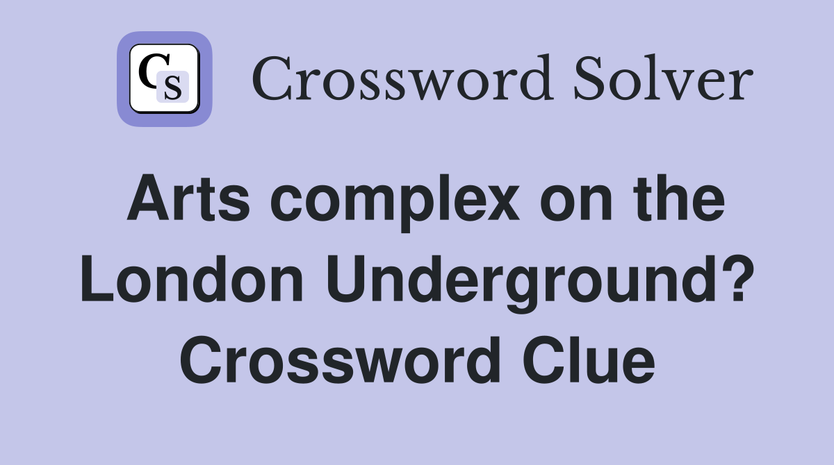 Arts complex on the London Underground? Crossword Clue
