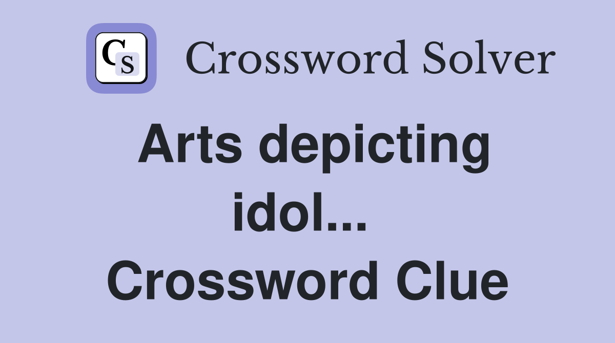Arts depicting idol...  Crossword Clue
