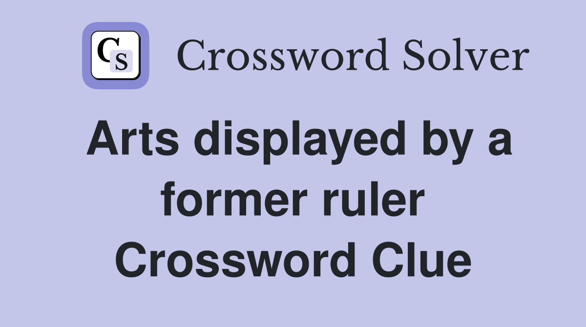 Arts displayed by a former ruler Crossword Clue