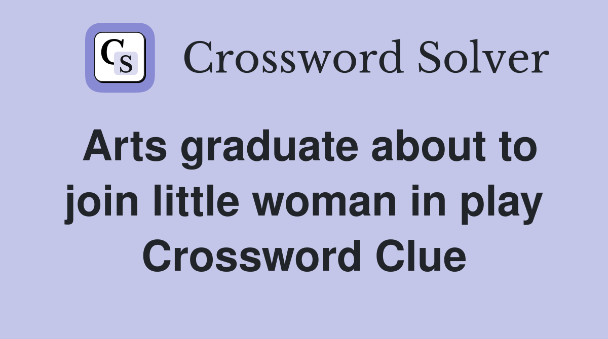 Arts graduate about to join little woman in play Crossword Clue