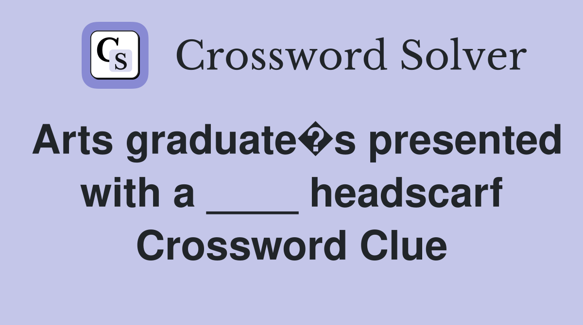 Arts graduate�s presented with a ____ headscarf Crossword Clue