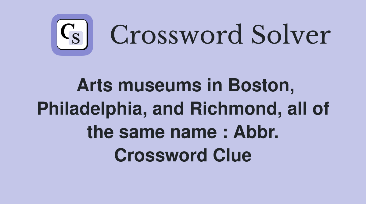 Arts museums in Boston, Philadelphia, and Richmond, all of the same name : Abbr. Crossword Clue