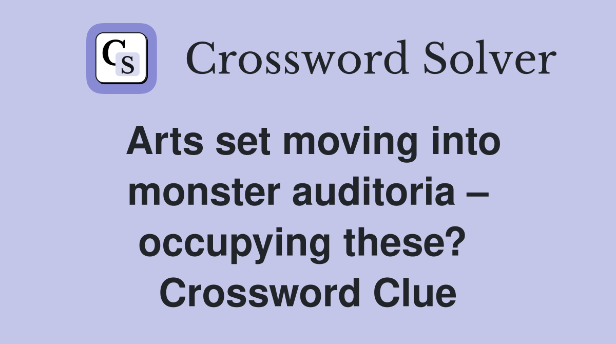 Arts set moving into monster auditoria – occupying these?  Crossword Clue
