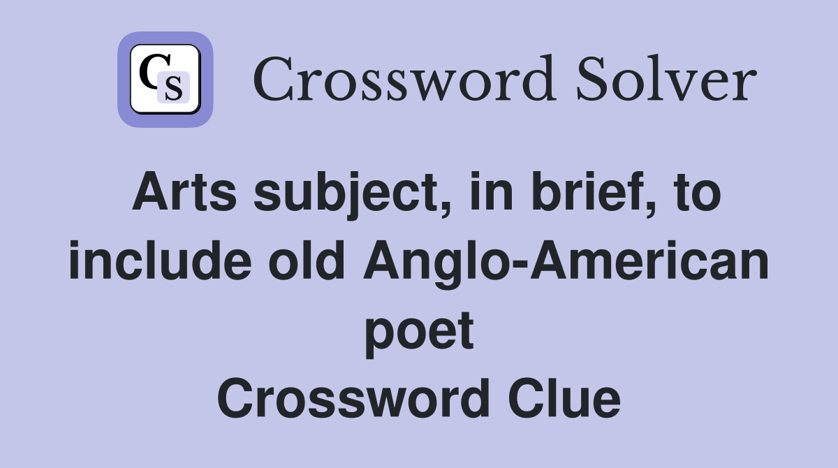 Arts subject, in brief, to include old Anglo-American poet Crossword Clue