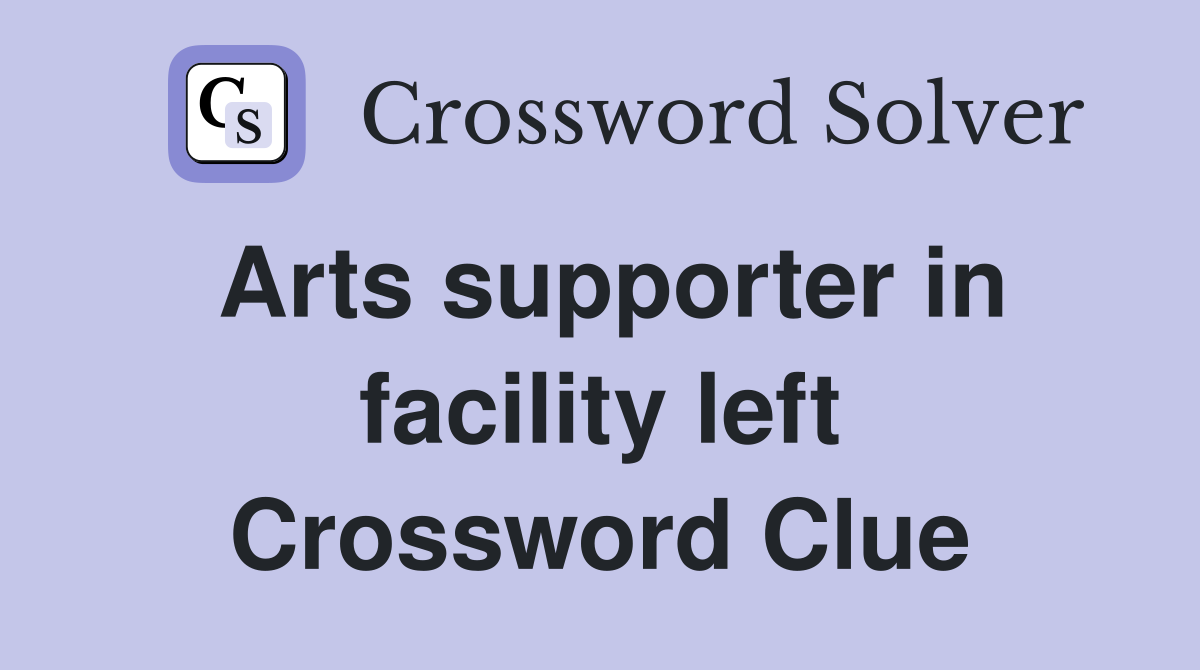 Arts supporter in facility left Crossword Clue