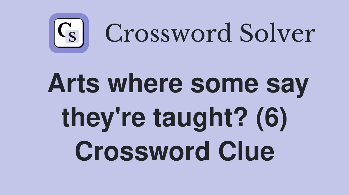 Arts where some say they're taught? (6) Crossword Clue