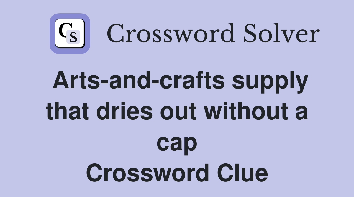 Arts-and-crafts supply that dries out without a cap Crossword Clue