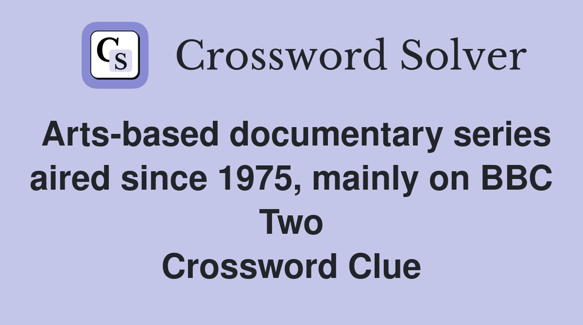 Arts-based documentary series aired since 1975, mainly on BBC Two Crossword Clue