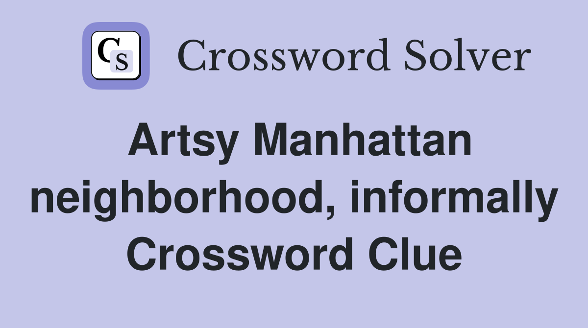 Artsy Manhattan neighborhood, informally Crossword Clue