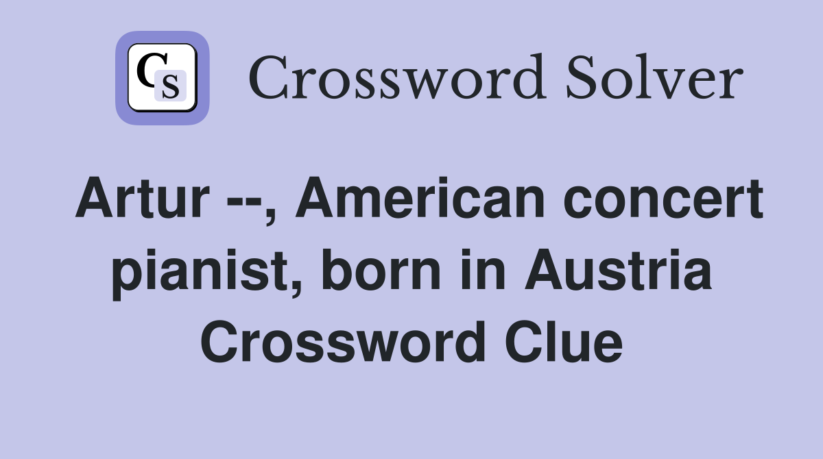 Artur American concert pianist born in Austria Crossword Clue