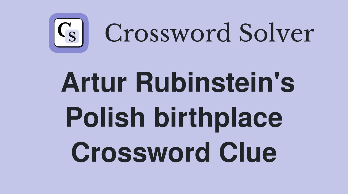 Artur Rubinstein's Polish birthplace Crossword Clue