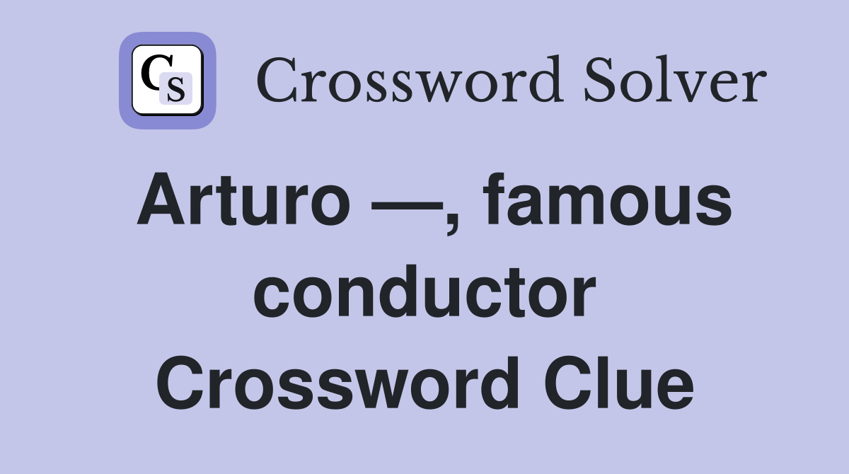 Arturo —, famous conductor Crossword Clue