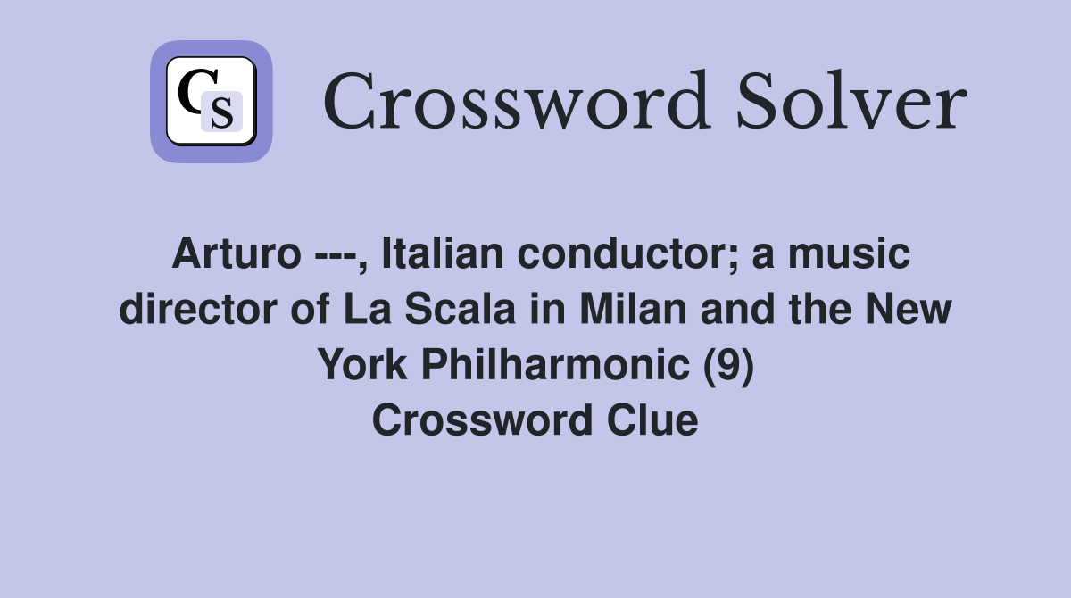 Arturo ---, Italian conductor; a music director of La Scala in Milan and the New York Philharmonic (9) Crossword Clue