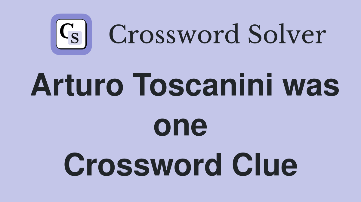 Arturo Toscanini was one Crossword Clue