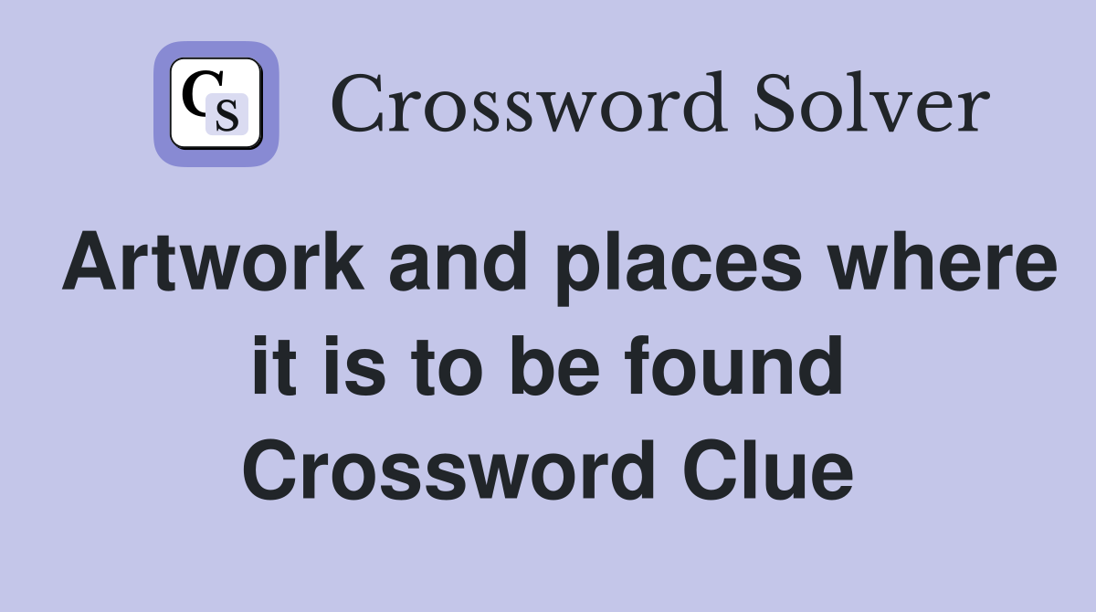 Artwork and places where it is to be found Crossword Clue