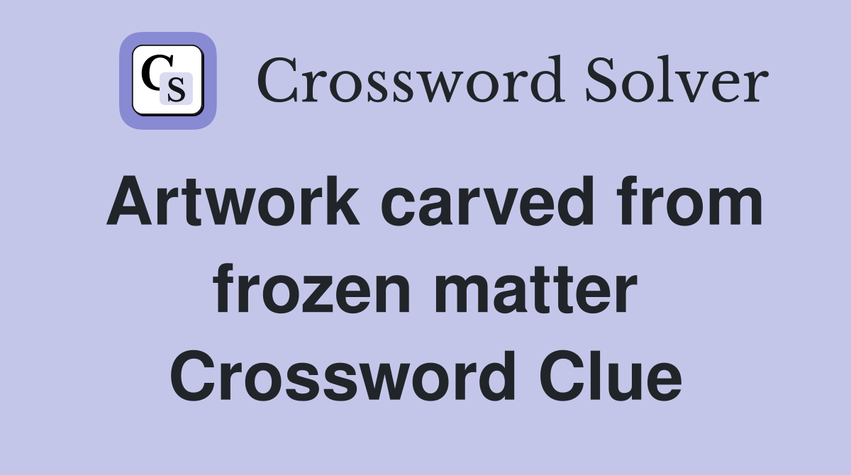 Artwork carved from frozen matter Crossword Clue