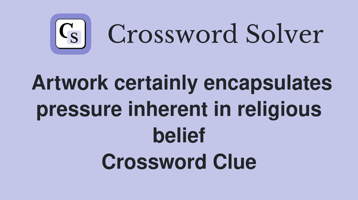 Artwork certainly encapsulates pressure inherent in religious belief Crossword Clue