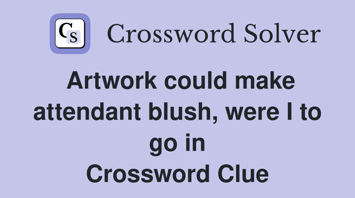 Artwork could make attendant blush, were I to go in Crossword Clue