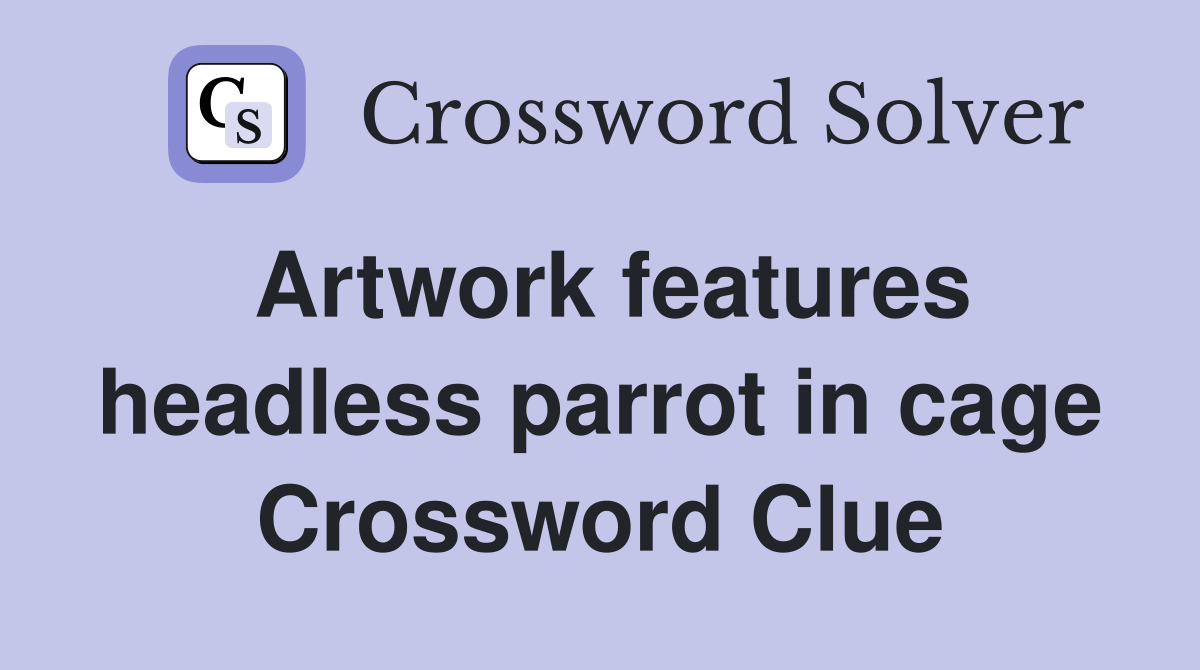 Artwork features headless parrot in cage Crossword Clue