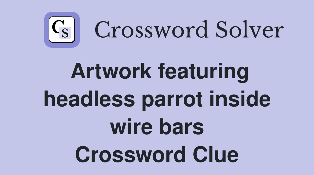 Artwork featuring headless parrot inside wire bars Crossword Clue