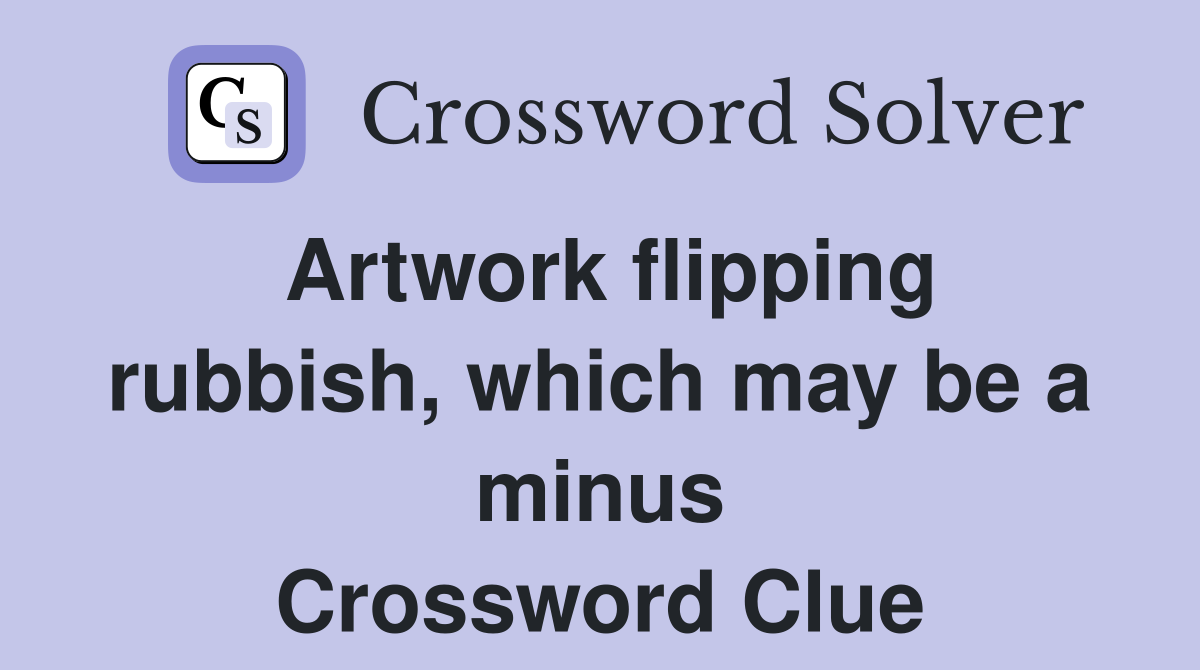 Artwork flipping rubbish, which may be a minus Crossword Clue