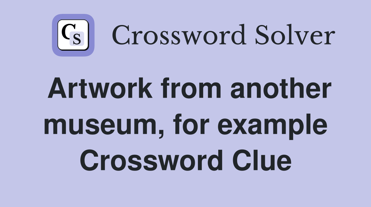 Artwork from another museum, for example Crossword Clue