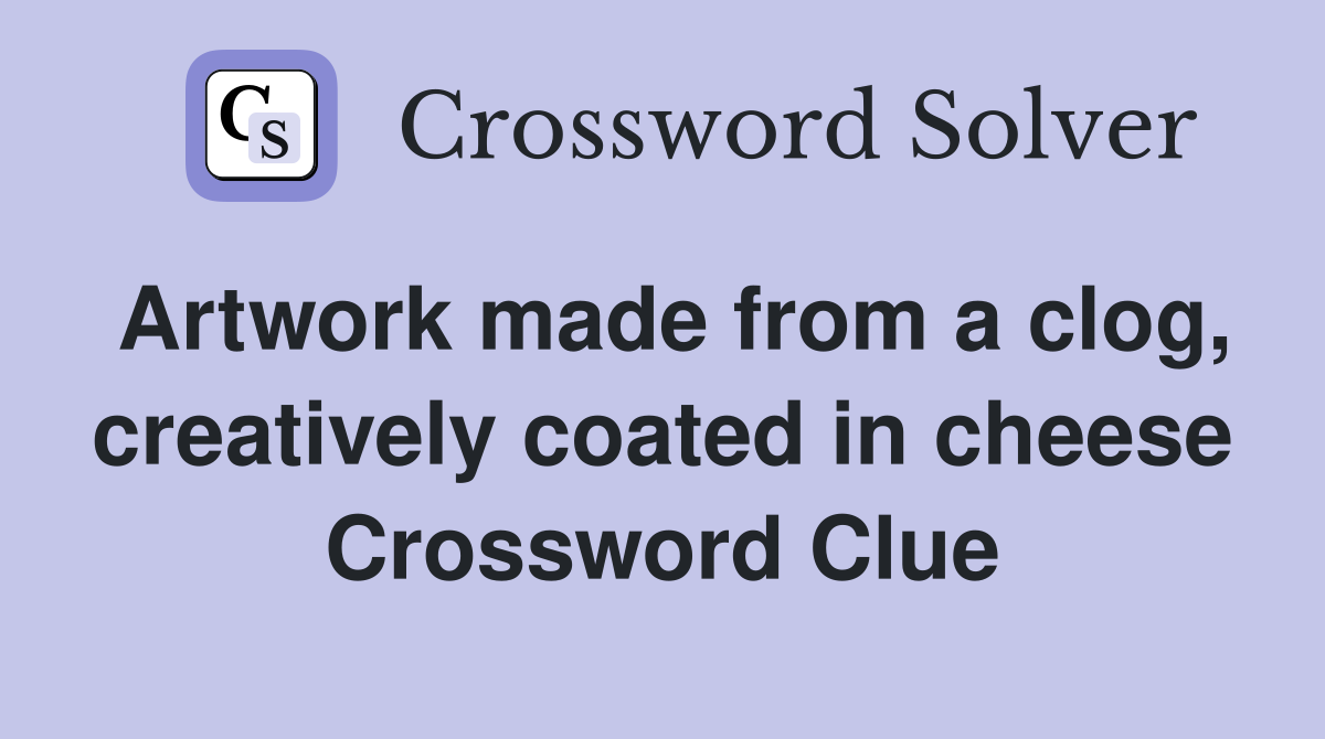 Artwork made from a clog, creatively coated in cheese Crossword Clue